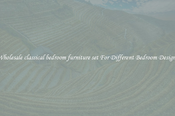 Wholesale classical bedroom furniture set For Different Bedroom Designs