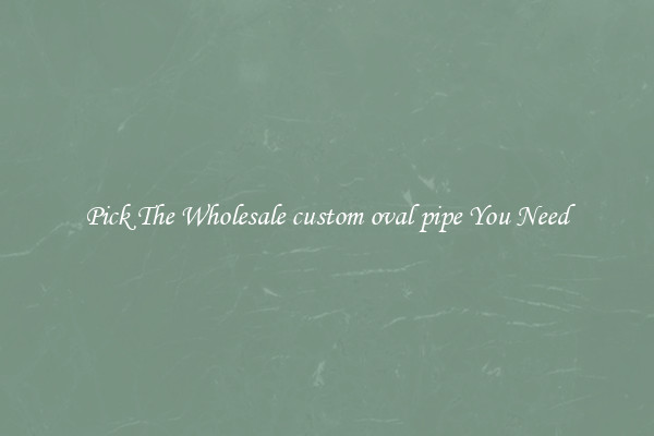 Pick The Wholesale custom oval pipe You Need