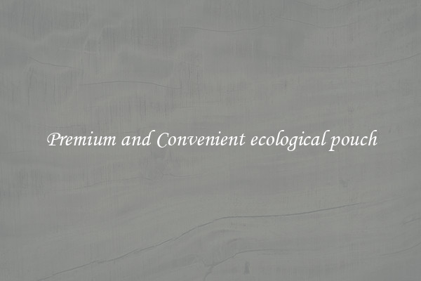 Premium and Convenient ecological pouch