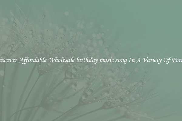 Discover Affordable Wholesale birthday music song In A Variety Of Forms