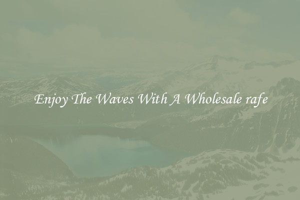 Enjoy The Waves With A Wholesale rafe