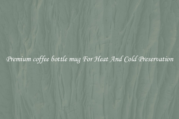 Premium coffee bottle mug For Heat And Cold Preservation