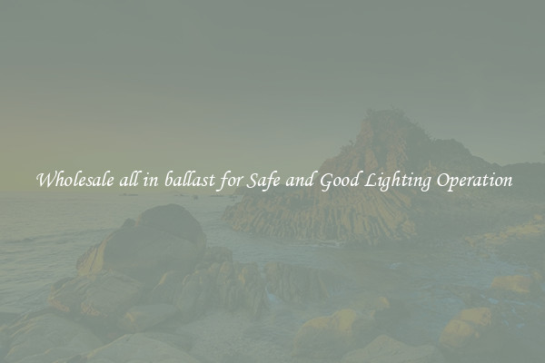 Wholesale all in ballast for Safe and Good Lighting Operation