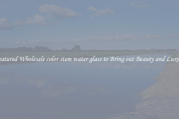 Featured Wholesale color stem water glass to Bring out Beauty and Luxury