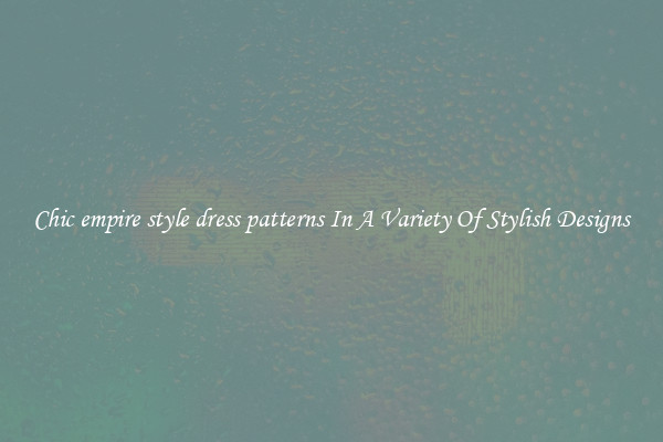 Chic empire style dress patterns In A Variety Of Stylish Designs