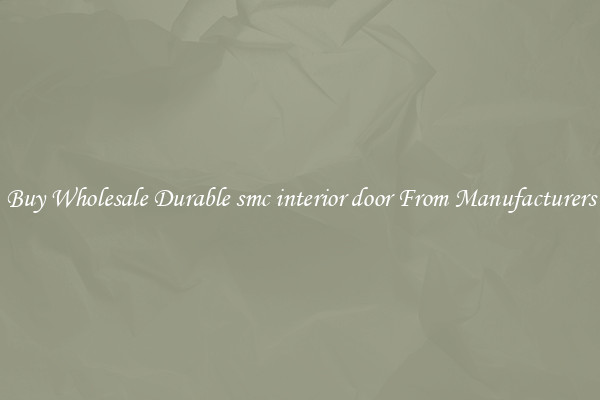 Buy Wholesale Durable smc interior door From Manufacturers
