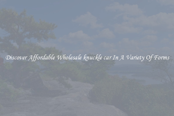 Discover Affordable Wholesale knuckle car In A Variety Of Forms