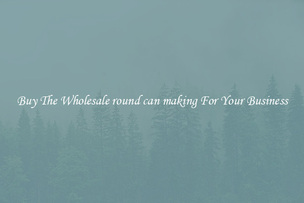  Buy The Wholesale round can making For Your Business 