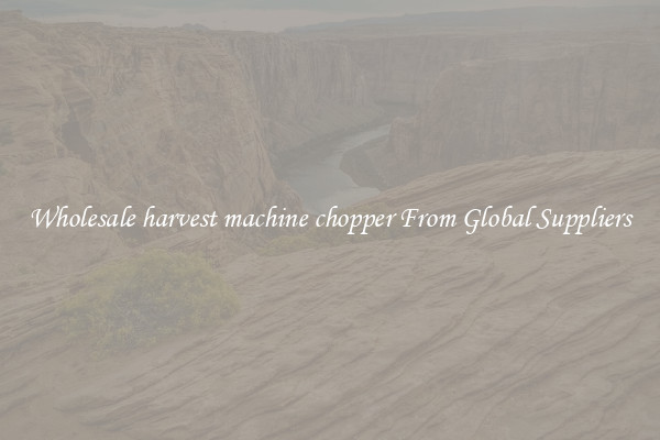 Wholesale harvest machine chopper From Global Suppliers