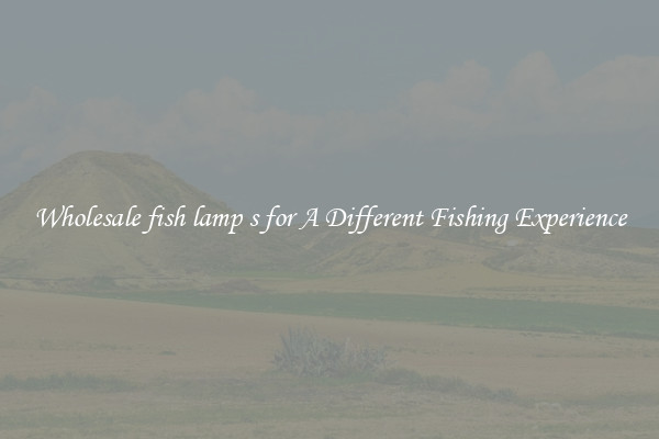 Wholesale fish lamp s for A Different Fishing Experience