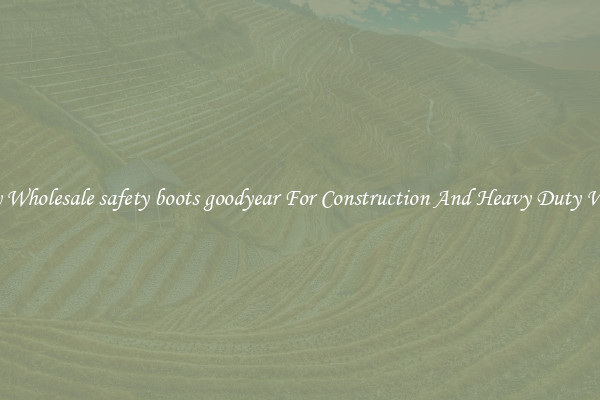 Buy Wholesale safety boots goodyear For Construction And Heavy Duty Work
