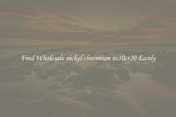Find Wholesale nickel chromium ni30cr20 Easily