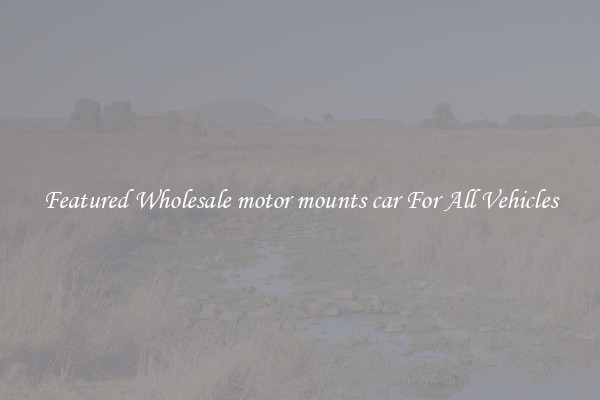 Featured Wholesale motor mounts car For All Vehicles