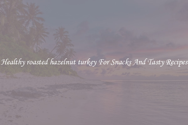 Healthy roasted hazelnut turkey For Snacks And Tasty Recipes