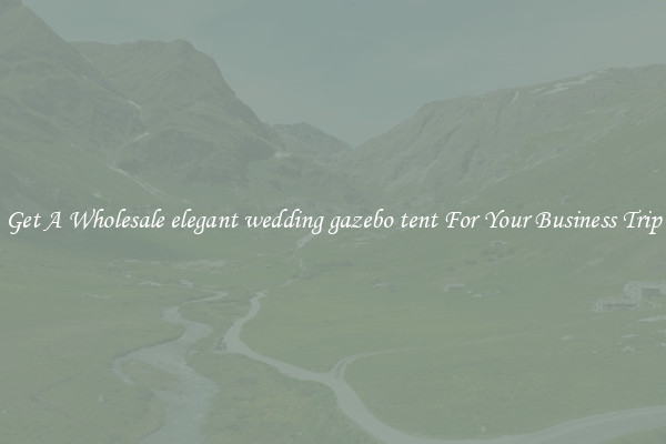 Get A Wholesale elegant wedding gazebo tent For Your Business Trip