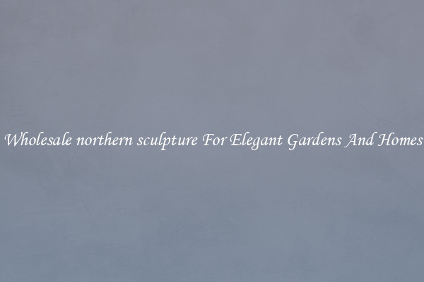 Wholesale northern sculpture For Elegant Gardens And Homes