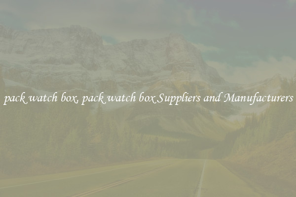 pack watch box, pack watch box Suppliers and Manufacturers