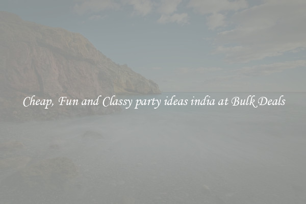 Cheap, Fun and Classy party ideas india at Bulk Deals