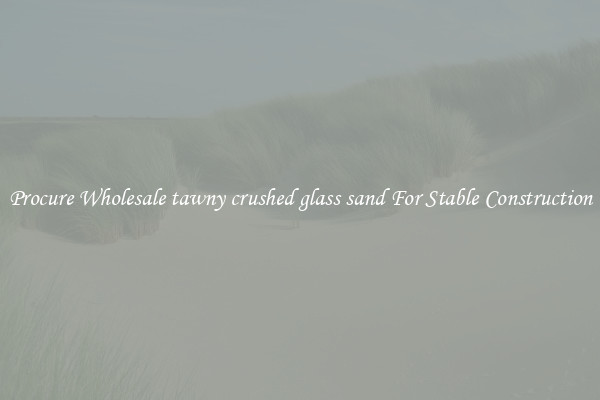 Procure Wholesale tawny crushed glass sand For Stable Construction