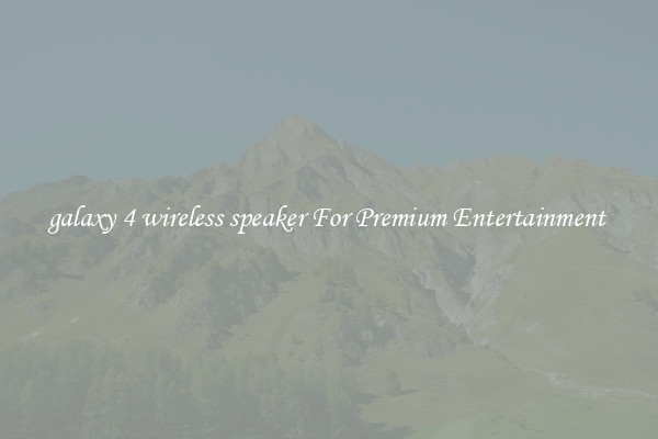 galaxy 4 wireless speaker For Premium Entertainment 