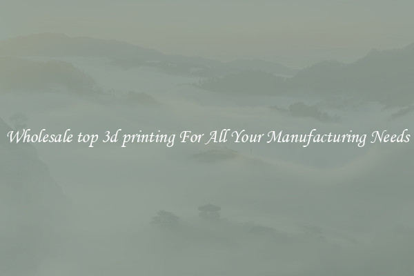 Wholesale top 3d printing For All Your Manufacturing Needs