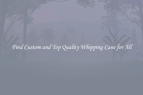 Find Custom and Top Quality Whipping Cane for All