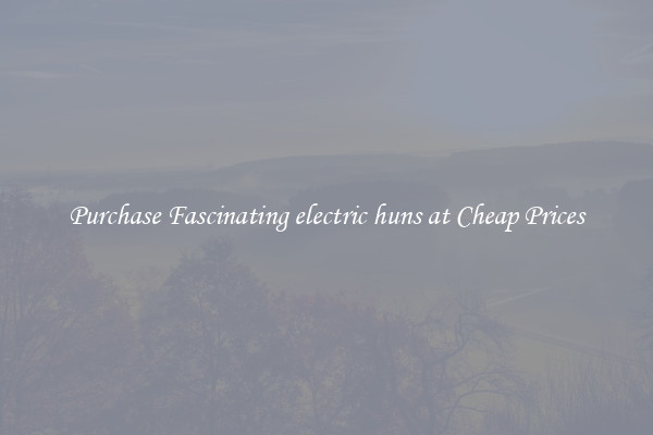 Purchase Fascinating electric huns at Cheap Prices
