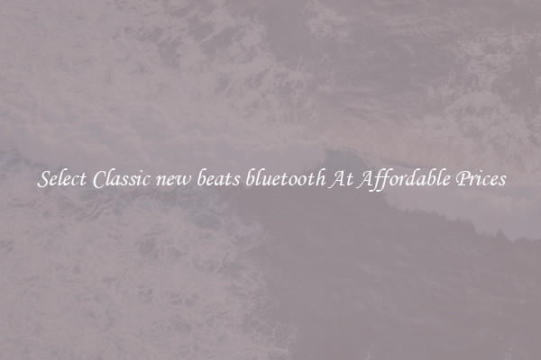 Select Classic new beats bluetooth At Affordable Prices