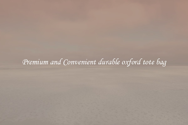Premium and Convenient durable oxford tote bag