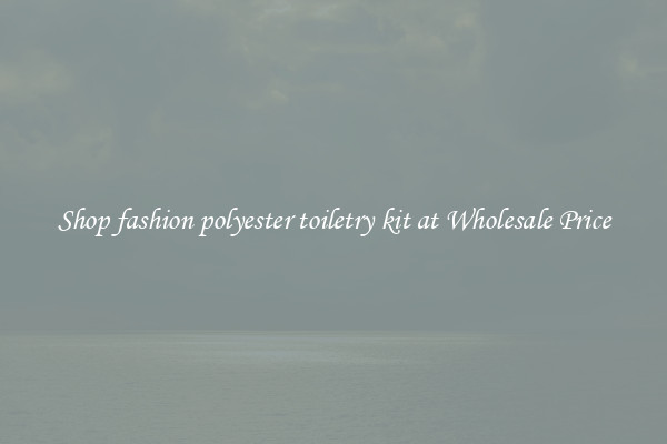 Shop fashion polyester toiletry kit at Wholesale Price