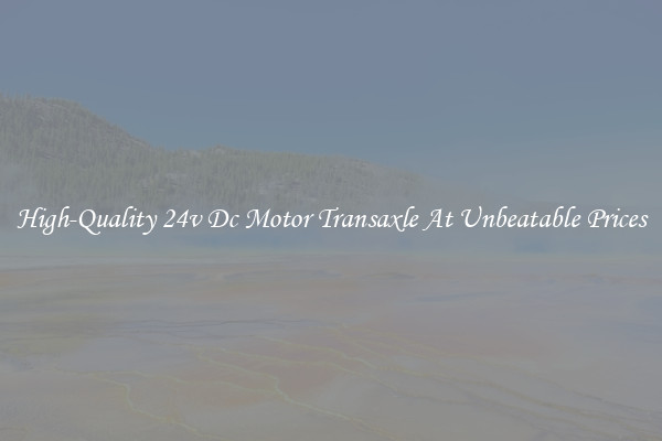 High-Quality 24v Dc Motor Transaxle At Unbeatable Prices