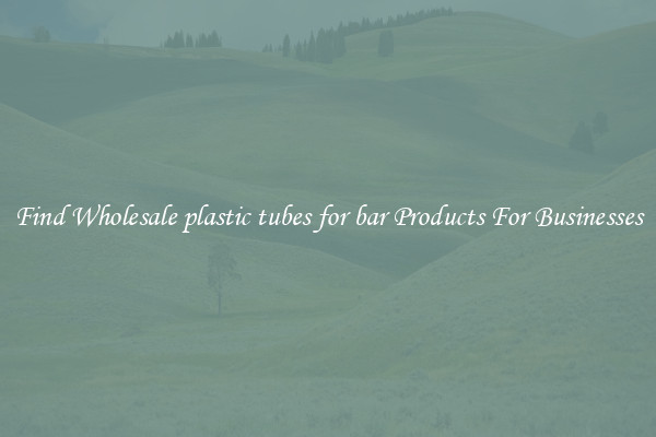 Find Wholesale plastic tubes for bar Products For Businesses