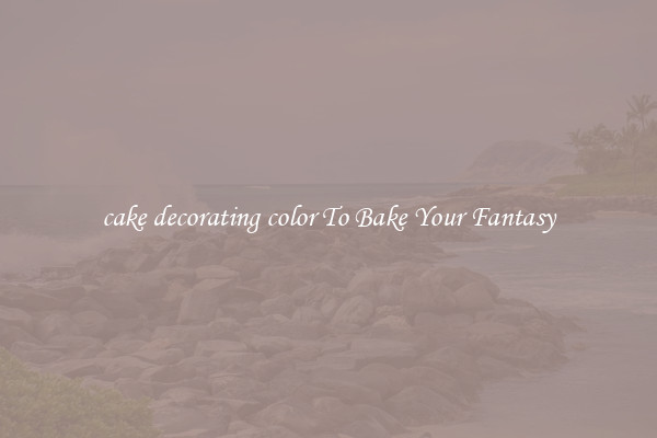 cake decorating color To Bake Your Fantasy