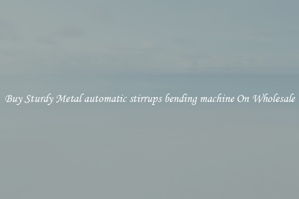Buy Sturdy Metal automatic stirrups bending machine On Wholesale