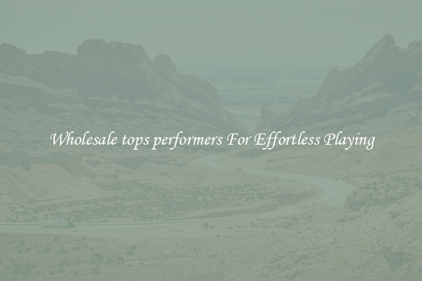 Wholesale tops performers For Effortless Playing