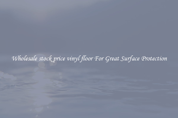 Wholesale stock price vinyl floor For Great Surface Protection