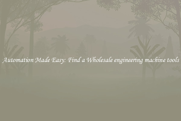  Automation Made Easy: Find a Wholesale engineering machine tools 