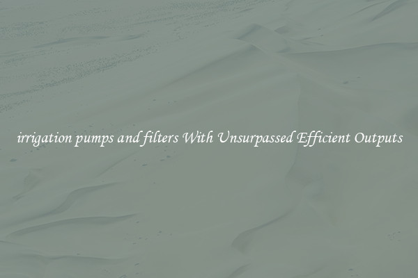 irrigation pumps and filters With Unsurpassed Efficient Outputs