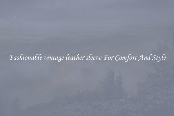 Fashionable vintage leather sleeve For Comfort And Style