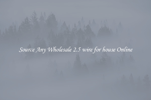 Source Any Wholesale 2.5 wire for house Online