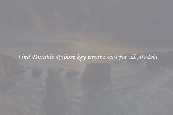 Find Durable Robust key toyota vios for all Models