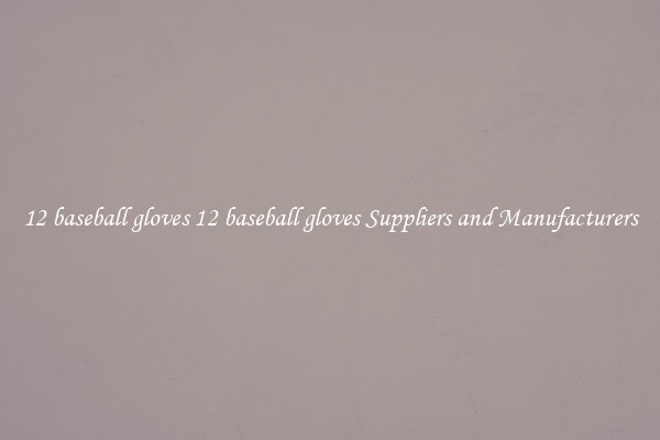 12 baseball gloves 12 baseball gloves Suppliers and Manufacturers