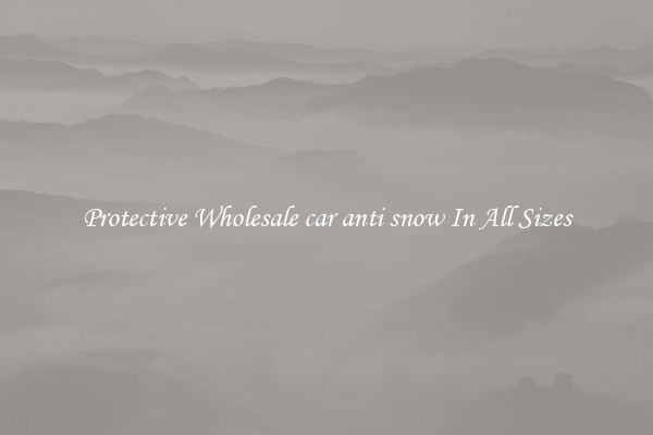 Protective Wholesale car anti snow In All Sizes