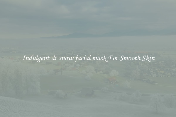 Indulgent dr snow facial mask For Smooth Skin