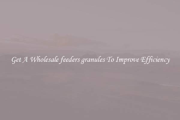 Get A Wholesale feeders granules To Improve Efficiency