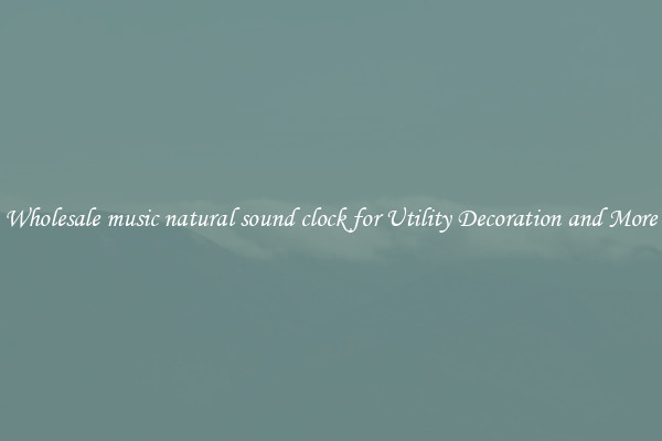 Wholesale music natural sound clock for Utility Decoration and More