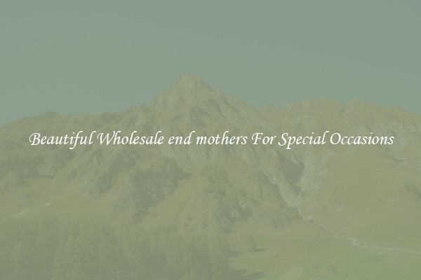 Beautiful Wholesale end mothers For Special Occasions