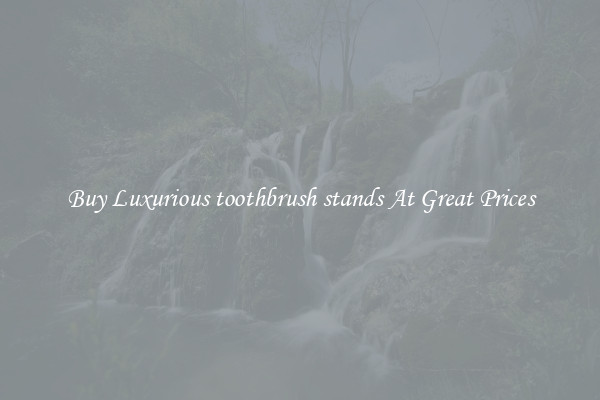 Buy Luxurious toothbrush stands At Great Prices