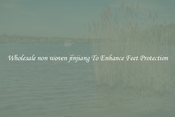 Wholesale non woven jinjiang To Enhance Feet Protection