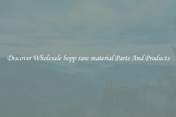 Discover Wholesale bopp raw material Parts And Products